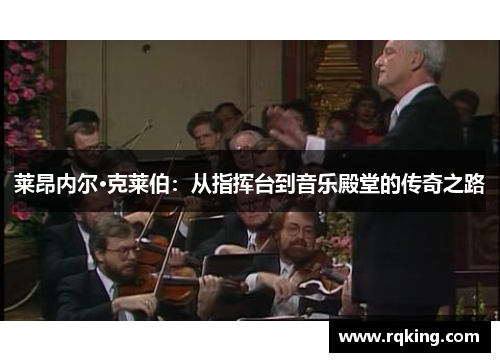 莱昂内尔·克莱伯：从指挥台到音乐殿堂的传奇之路