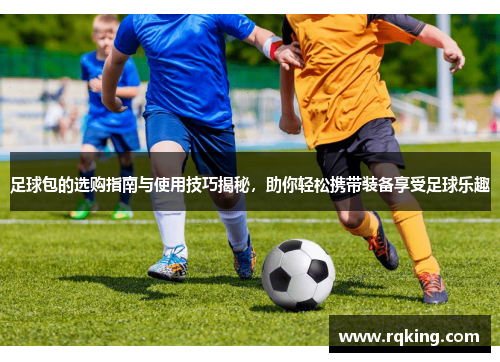 足球包的选购指南与使用技巧揭秘，助你轻松携带装备享受足球乐趣