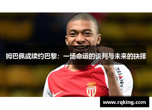 姆巴佩或续约巴黎：一场命运的谈判与未来的抉择
