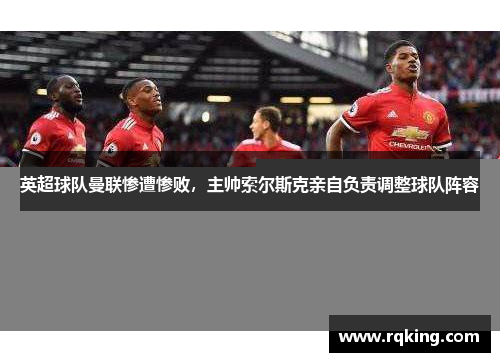 英超球队曼联惨遭惨败，主帅索尔斯克亲自负责调整球队阵容