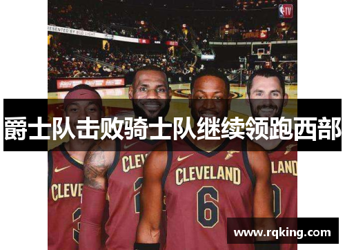 爵士队击败骑士队继续领跑西部
