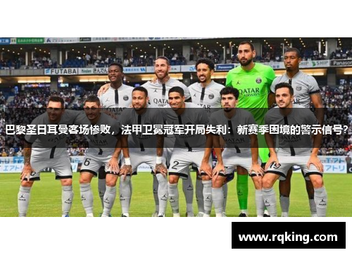 巴黎圣日耳曼客场惨败，法甲卫冕冠军开局失利：新赛季困境的警示信号？