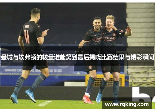 曼城与埃弗顿的较量谁能笑到最后揭晓比赛结果与精彩瞬间