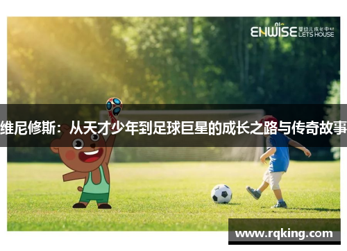 维尼修斯：从天才少年到足球巨星的成长之路与传奇故事