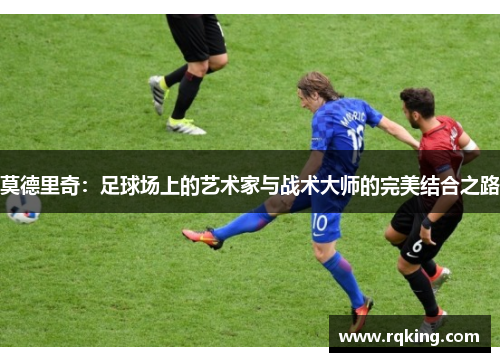 莫德里奇：足球场上的艺术家与战术大师的完美结合之路