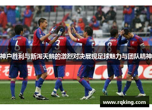 神户胜利与新泻天鹅的激烈对决展现足球魅力与团队精神