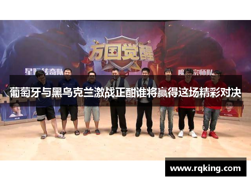 葡萄牙与黑乌克兰激战正酣谁将赢得这场精彩对决