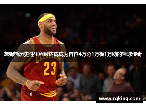 詹姆斯历史性里程碑达成成为首位4万分1万板1万助的篮球传奇